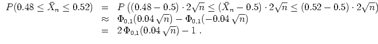 $ \mbox{$\displaystyle
\begin{array}{rcl}
P(0.48 \leq \bar{X}_n \leq 0.52)
&=...
...(-0.04\,\sqrt{n})\\
&=& 2\,\Phi_{0,1}(0.04\,\sqrt{n}) - 1\; .
\end{array}$}$
