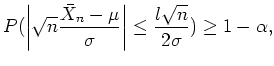 $ \mbox{$\displaystyle
P(\left\vert\sqrt{n}\frac{\bar{X}_n-\mu}{\sigma}\right\vert\leq
\frac{l\sqrt{n}}{2\sigma}) \geq 1-\alpha,
$}$