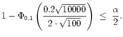 $ \mbox{$\displaystyle
1-\Phi_{0,1}\left(\frac{0.2\sqrt{10000}}{2\cdot\sqrt{100}}\right) \;\leq\; \frac{\alpha}{2}.
$}$