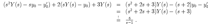 $ \mbox{$\displaystyle
\begin{array}{rcl}
(s^2 Y(s) - s y_0 - y'_0) + 2 ( s Y(...
...+ 3) Y(s) - (s+3) \\
& \overset{!}{=} & \frac{6}{s-1}\; . \\
\end{array}$}$
