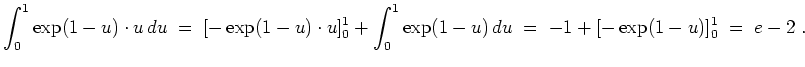 $ \mbox{$\displaystyle
\int_0^1 \exp(1-u)\cdot u \, du\; =\; [-\exp(1-u)\cdot u]_0^1 +\int_0^1 \exp(1-u)\, du \;= \; -1 + [-\exp(1-u)]_0^1\; =\; e - 2\; .
$}$