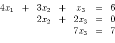\begin{displaymath}\begin{array}{ccccccc}
4x_1&+&3x_2&+&x_3&=&6\\
&& 2x_2&+&2x_3&=&0\\
&&&&7x_3&=&7\end{array}\end{displaymath}