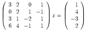 $\displaystyle \left(\begin{array}{rrrr}
3&2&0&1\\
0&2&1&-1\\
3&1&-2&1\\
6&4&-1&1 \end{array}\right)x=
\left(\begin{array}{r}1\\ 4\\ -3\\ 2\end{array}\right)$