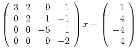 $\displaystyle \left(\begin{array}{rrrr}3&2&0&1\\ 0&2&1&-1\\ 0&0&-5&1\\ 0&0&0&-2\end{array}\right)x=\left(\begin{array}{r}1\\ 4\\ -4\\ 4\end{array}\right)$