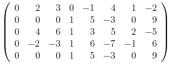 $\displaystyle \left(\begin{array}{rrrrrrrr}
0&2&3&0&-1&4&1&-2\\
0&0&0&1&5&-3&0...
...0&4&6&1&3&5&2&-5\\
0&-2&-3&1&6&-7&-1&6\\
0&0&0&1&5&-3&0&9 \end{array}\right)
$