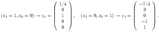 $\displaystyle (x_3=1, x_5=0) \rightarrow v_1=\left(\begin{array}{c} 1/4 \\ 0 \\...
...w v_2 = \left(\begin{array}{c} -7/4 \\ 3 \\ 0 \\ -1 \\ 1 \end{array} \right).
$