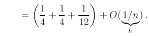 $\displaystyle \qquad
=
\left( \frac{1}{4} + \frac{1}{4} + \frac{1}{12}\right)
+ O(\underbrace{1/n}_{h})
\,.$
