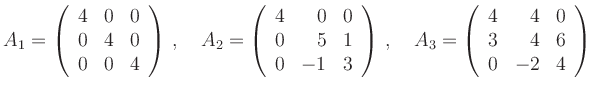 $\displaystyle A_1=\left(\begin{array}{rrr}4& 0 &0 \\ 0 & 4 & 0\\ 0 & 0 & 4\end{...
..._3=\left(\begin{array}{rrr}4& 4 &0 \\ 3 & 4 & 6\\ 0 & -2 & 4\end{array}\right)
$