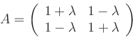 \begin{displaymath}
A=\left(
\begin{array}{cc}
1+\lambda&1-\lambda\\
1-\lambda&1+\lambda
\end{array}\right)
\end{displaymath}