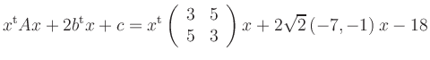 $\displaystyle x^{\operatorname t}A x+2b^{\operatorname t}x+c=
x^{\operatorname ...
...n{array}{rr}3 & 5 \\ 5 & 3\end{array}\right)x+
2\sqrt{2}\left(-7,-1\right)x-18
$