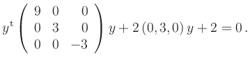 $\displaystyle y^{\operatorname t}\left(\begin{array}{rrr}9 & 0 & 0 \\ 0 & 3 & 0 \\ 0 & 0 & -3\end{array}\right)y+2
\left(0,3,0\right)y+2=0\,.
$