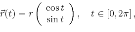 \begin{displaymath}
\vec{r}(t)=r\left(
\begin{array}{c}
\cos t\\ \sin t\\
\end{array}\right),\quad t\in[0,2\pi]\,,
\end{displaymath}