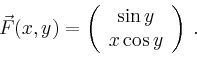\begin{displaymath}
\vec{F}(x,y)=\left(
\begin{array}{c}
\sin y\\ x\cos y \\
\end{array}\right)\,.
\end{displaymath}