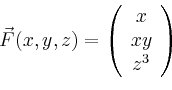 \begin{displaymath}
\vec{F}(x,y,z)=\left(
\begin{array}{c}
x\\ xy\\ z^3\\
\end{array}\right)
\end{displaymath}