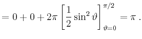 $\displaystyle = 0+0+2\pi\left[\frac{1}{2}\sin^2\vartheta\right]_{\vartheta=0}^{\pi/2}=\pi\,.$