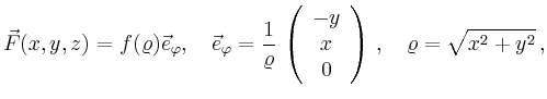 $\displaystyle \vec{F}(x,y,z) = f(\varrho) \vec{e}_\varphi,\quad
\vec{e}_\varphi...
...\begin{array}{c}-y\\ x\\ 0\end{array}\right)\,
,\quad\varrho=\sqrt{x^2+y^2}\,,
$