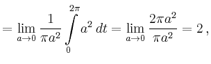 $\displaystyle = \lim_{a\to0}\frac{1}{\pi a^2}\int\limits_0^{2\pi} a^2\,dt = \lim_{a\to0}\frac{2\pi a^2}{\pi a^2} = 2\,,$