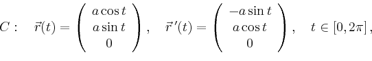 \begin{displaymath}
C:\quad \vec{r}(t)=\left(
\begin{array}{c}
a\cos t\\ a\sin t...
...in t\\ a\cos t\\ 0\\
\end{array}\right),\quad t\in[0,2\pi]\,,
\end{displaymath}