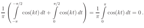 $\displaystyle \frac{1}{\pi} \left( \int\limits_{-\pi}^{-\pi/2}\cos(kt)\,dt +
\i...
...i/2}\cos(kt)\,dt \right) =
\frac{1}{\pi} \int\limits_0^\pi
\cos(kt)\,dt = 0
\,.$