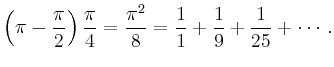 $\displaystyle \left(\pi-\frac{\pi}{2}\right)\frac{\pi}{4}=\frac{\pi^2}{8} =
\frac{1}{1}+\frac{1}{9}+\frac{1}{25}+\cdots\,.
$