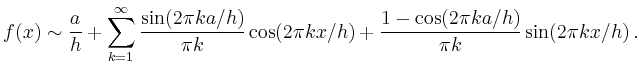 $\displaystyle f(x)\sim \frac{a}{h}+\sum_{k=1}^\infty \frac{\sin(2\pi ka/h)}{\pi k}\cos(2\pi
kx/h) + \frac{1-\cos(2\pi ka/h)}{\pi k}\sin(2\pi kx/h)\,.
$