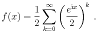 $\displaystyle f(x) = \frac{1}{2}\sum_{k=0}^\infty \left( \frac{e^{\mathrm{i}x}}{2} \right)^k\,.
$