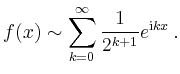 $\displaystyle f(x) \sim \sum_{k=0}^\infty \frac{1}{2^{k+1}} e^{\mathrm{i}kx}\,.
$