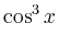 $\displaystyle \cos^3 x$