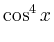 $\displaystyle \cos^4 x$
