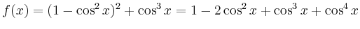 $\displaystyle f(x) = (1-\cos ^2x)^2 + \cos^3 x
= 1-2\cos^2 x +\cos ^3x +\cos^4 x
$