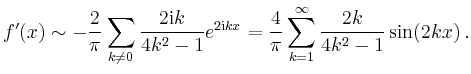 $\displaystyle f'(x) \sim -\frac{2}{\pi} \sum_{k\neq 0}
\frac{2\mathrm{i}k}{4k^2...
...{2\mathrm{i}kx} =
\frac{4}{\pi}\sum_{k=1}^\infty \frac{2k}{4k^2-1}\sin(2kx)\,.
$