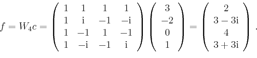 \begin{displaymath}
f=W_4c=
\left(\begin{array}{cccc}
1 & 1 & 1 & 1 \\
1 & \mat...
...\ 3-3\mathrm{i} \\ 4 \\ 3+3\mathrm{i}\\
\end{array}\right)\,.
\end{displaymath}