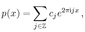 $\displaystyle p(x) = \sum_{j\in\mathbb{Z}} c_j e^{2\pi\mathrm{i}jx}\,,
$