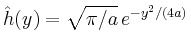 $\displaystyle \hat{h}(y)=\sqrt{\pi/a}\,e^{-y^2/(4a)}
$