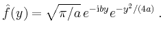 $\displaystyle \hat{f}(y)=\sqrt{\pi/a}\,e^{-\mathrm{i}by}e^{-y^2/(4a)}\,.
$