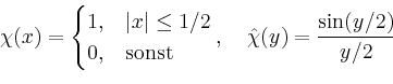 \begin{displaymath}
\chi(x)=
\begin{cases}
1,& \vert x\vert\leq 1/2\\
0,& \text{sonst}
\end{cases},\quad \hat{\chi}(y)=\frac{\sin(y/2)}{y/2}
\end{displaymath}