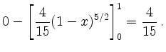 $\displaystyle 0 - \left[ \frac{4}{15} (1-x)^{5/2} \right]_0^1
=
\frac{4}{15}\,.$