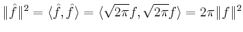 $\displaystyle \Vert\hat{f}\Vert^2=\langle\hat{f},\hat{f}\rangle=\langle \sqrt{2\pi}f,\sqrt{2\pi}f
\rangle = 2\pi\Vert f\Vert^2
$