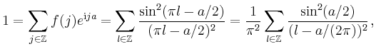 $\displaystyle 1=\sum_{j\in\mathbb{Z}} f(j)e^{\mathrm{i}ja} = \sum_{l\in\mathbb{...
...} =
\frac{1}{\pi^2}\sum_{l\in\mathbb{Z}}\frac{\sin^2(a/2)}{(l-a/(2\pi))^2} \,,
$
