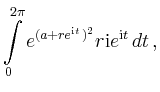 $\displaystyle \int\limits_0^{2\pi}e^{(a+re^{\mathrm{i}t})^2}r\mathrm{i}e^{\mathrm{i}t}\,dt\,,
$
