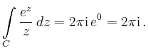$\displaystyle \int\limits_C \frac{e^z}{z}\,dz = 2\pi\mathrm{i}\,e^0=2\pi\mathrm{i}\,.
$