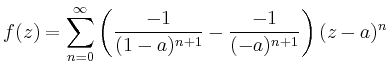 $\displaystyle f(z)=\sum_{n=0}^\infty
\left(\frac{-1}{(1-a)^{n+1}}-\frac{-1}{(-a)^{n+1}}\right)(z-a)^n
$