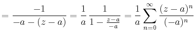 $\displaystyle = \frac{-1}{-a-(z-a)}=\frac{1}{a}\,\frac{1}{1-\frac{z-a}{-a}} =\frac{1}{a}\sum_{n=0}^\infty \frac{(z-a)^n}{(-a)^n}$