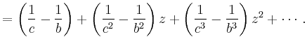 $\displaystyle =\left(\frac{1}{c}-\frac{1}{b}\right) +\left(\frac{1}{c^2}-\frac{1}{b^2}\right)z +\left(\frac{1}{c^3}-\frac{1}{b^3}\right)z^2+\cdots\,.$