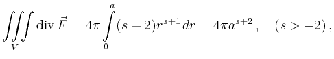 $\displaystyle \iiint\limits_V \operatorname{div} \vec{F} = 4\pi \int\limits_0^a
(s+2)r^{s+1}\,dr = 4\pi a^{s+2} \,,\quad (s>-2)\,,
$