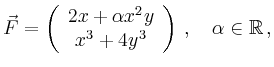 $\displaystyle \vec{F} = \left(\begin{array}{c} 2x+\alpha x^2y\\
x^3+4y^3\end{array}\right)\,,\quad \alpha \in \mathbb{R}\,,
$