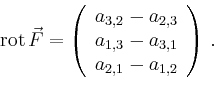 \begin{displaymath}
\operatorname{rot}\vec{F} =
\left(
\begin{array}{c}
a_{3,2...
...\
a_{1,3}-a_{3,1}\\
a_{2,1}-a_{1,2}\\
\end{array}\right)\,.
\end{displaymath}