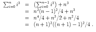 $ \mbox{$\displaystyle
\begin{array}{rcl}
\sum_{i=0}^n i^3
& = & \left(\sum_{i=...
...& n^4/4 + n^3/2 + n^2/4 \\
& = & (n+1)^2 ((n+1)-1)^2/4\; . \\
\end{array}$}$