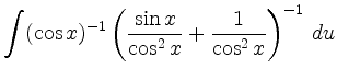 $\displaystyle \int (\cos x)^{-1}\left(\frac{\sin x}{\cos^2
x}+\frac{1}{\cos^2 x}\right)^{-1}\,du$