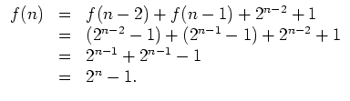 $ \mbox{$\displaystyle
\begin{array}{rcl}
f(n)&=&f(n-2)+f(n-1)+2^{n-2}+1\\
&=...
...}-1)+(2^{n-1}-1)+2^{n-2}+1\\
&=&2^{n-1}+2^{n-1}-1\\
&=&2^n-1.
\end{array}$}$